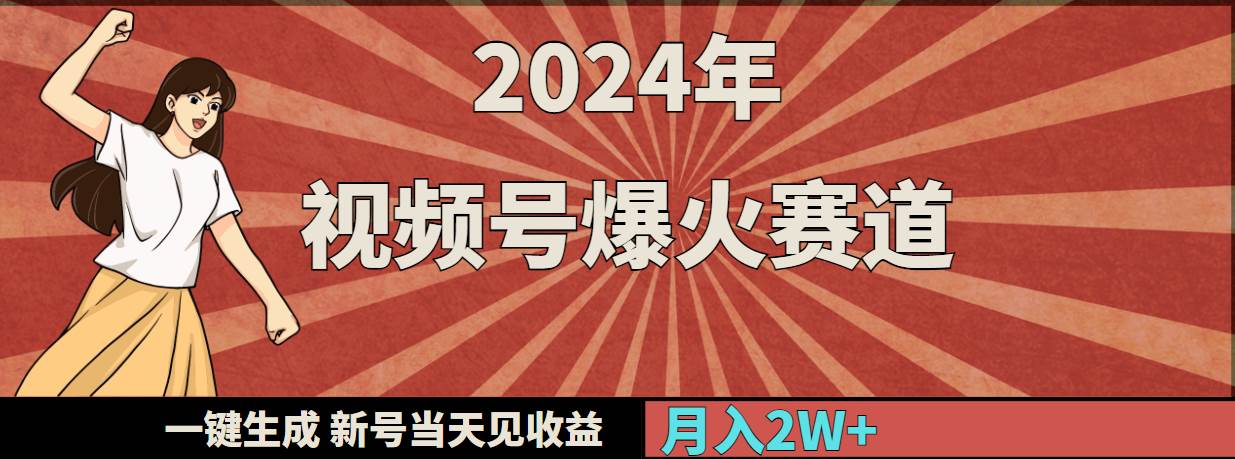 2024年视频号爆火赛道,一键生成,新号当天见收益,月入20000+-海淘下载站