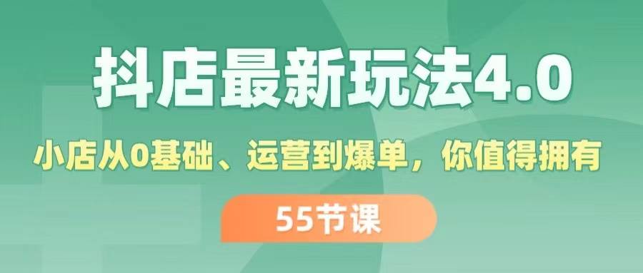 抖店最新玩法4.0，小店从0基础、运营到爆单，你值得拥有（55节）-海淘下载站
