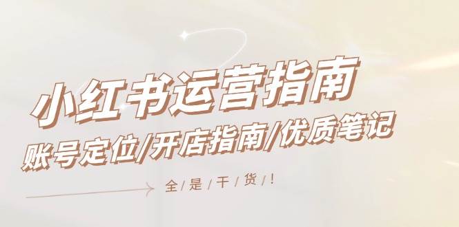 小红书运营指南，账号定位/开店指南/优质笔记/没有套路，全是经验-海淘下载站