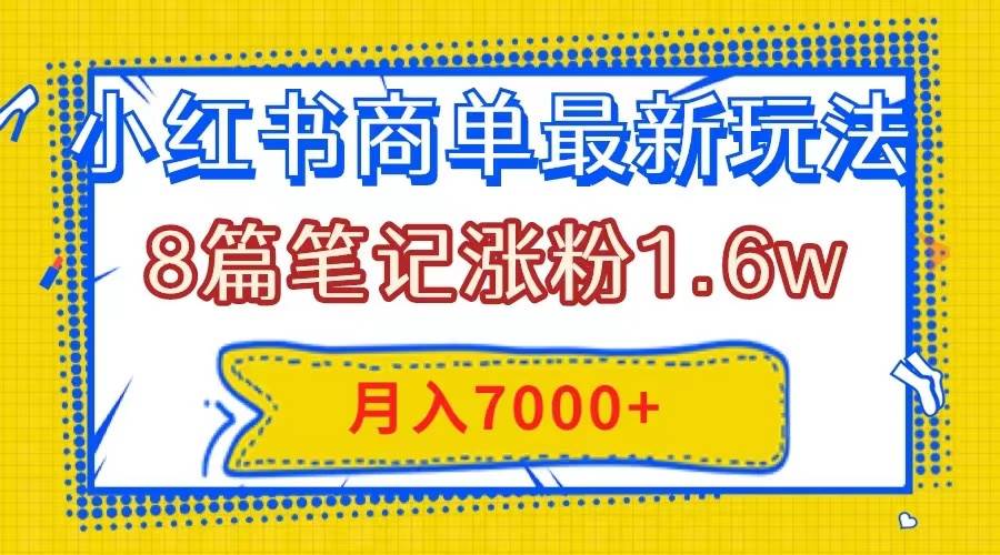 小红书商单最新玩法，8篇笔记涨粉1.6w，几分钟一个笔记，月入7000+-海淘下载站