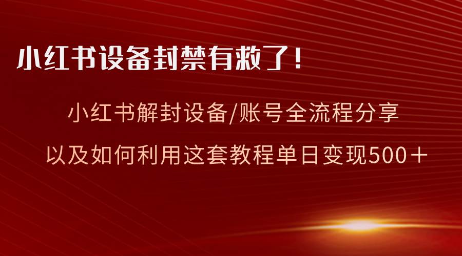 小红书设备及账号解封全流程分享，亲测有效，以及如何利用教程变现-海淘下载站