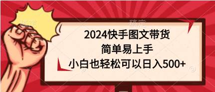 2024快手图文带货，简单易上手，小白也轻松可以日入500+-海淘下载站