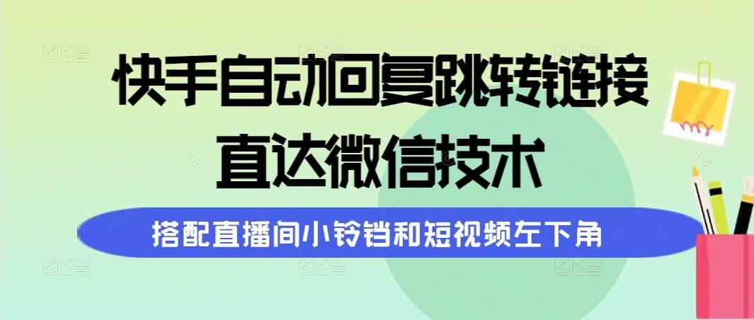 快手自动回复跳转链接，直达微信技术，搭配直播间小铃铛和短视频左下角-海淘下载站