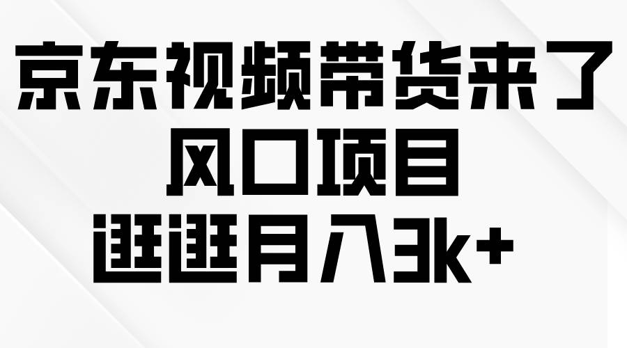 京东短视频带货来了，风口项目，逛逛月入3k+-海淘下载站