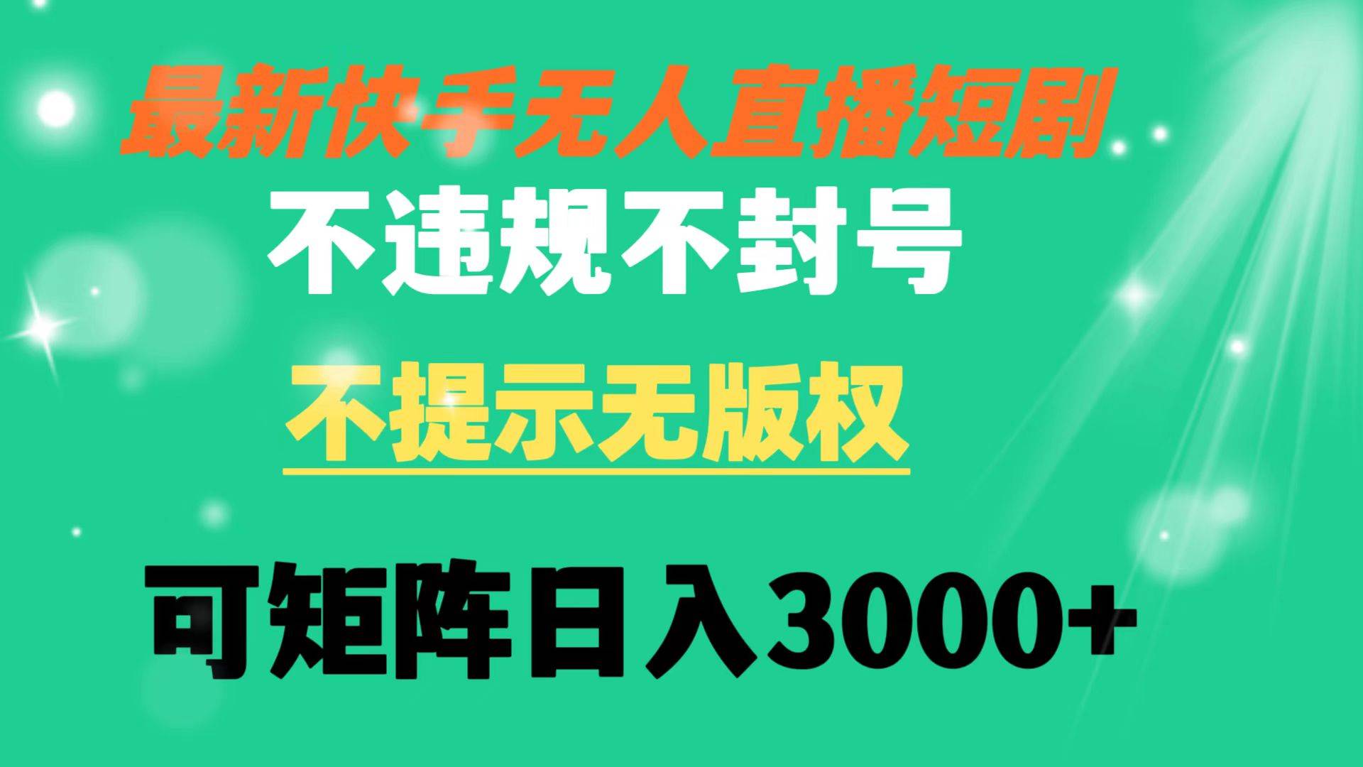 快手无人直播短剧 不违规 不提示 无版权 可矩阵操作轻松日入3000+-海淘下载站