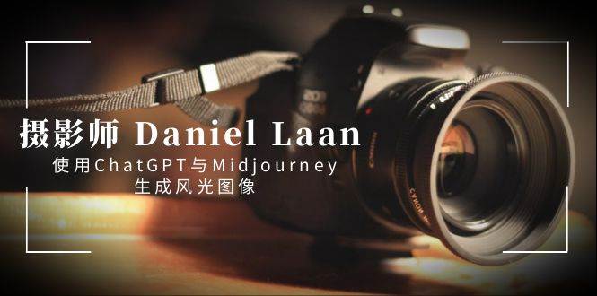 摄影师 Daniel Laan 使用ChatGPT与Midjourney生成风光图像-中英字幕-海淘下载站