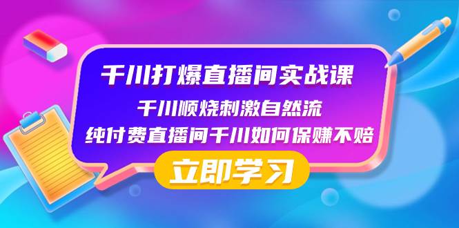 千川-打爆直播间实战课：千川顺烧刺激自然流 纯付费直播间千川如何保赚不赔-海淘下载站