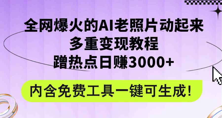 全网爆火的AI老照片动起来多重变现教程,蹭热点日赚3000+,内含免费工具-海淘下载站