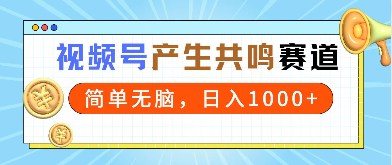 2024年视频号，产生共鸣赛道，简单无脑，一分钟一条视频，日入1000+-海淘下载站