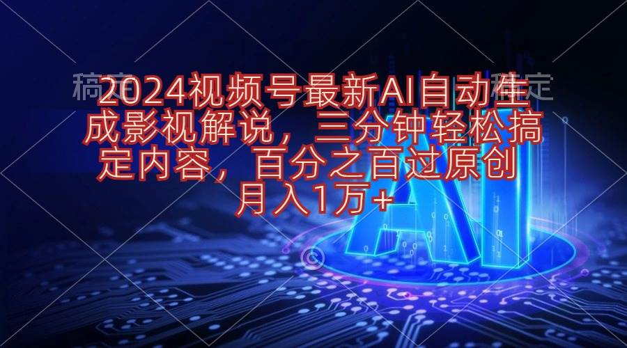 2024视频号最新AI自动生成影视解说，三分钟轻松搞定内容，百分之百过原…-海淘下载站