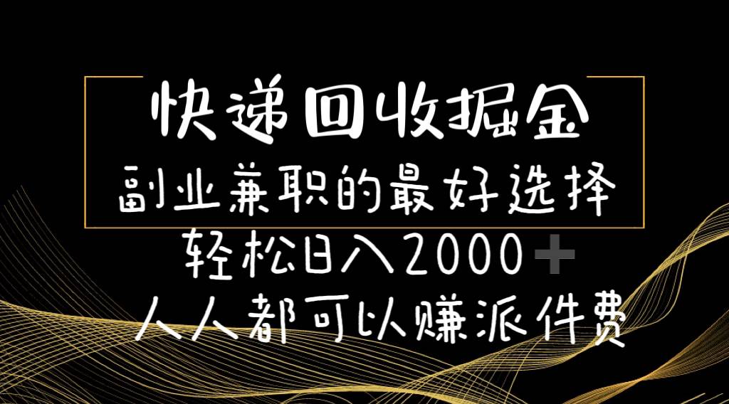 快递回收掘金副业的最好选择轻松一天2000-人人都可以赚派件费-海淘下载站