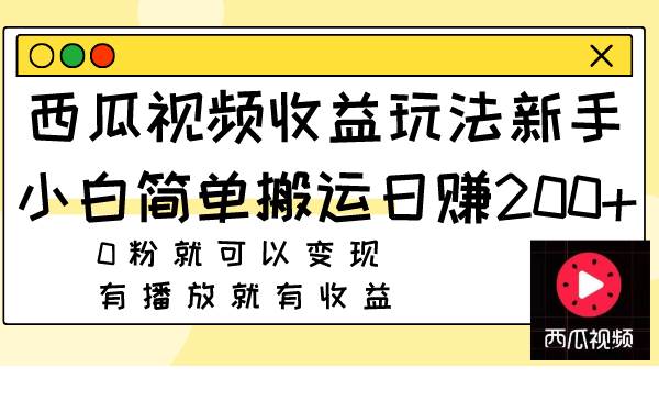 西瓜视频收益玩法，新手小白简单搬运日赚200+0粉就可以变现 有播放就有收益-海淘下载站