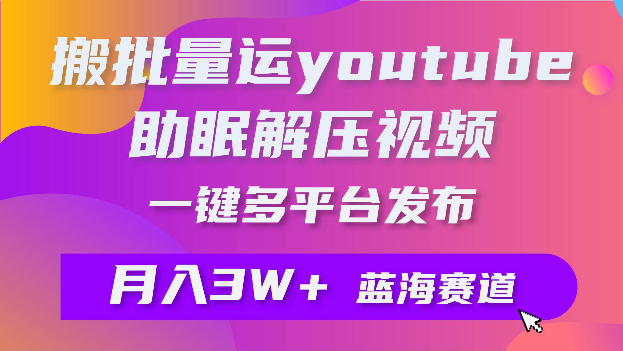 批量搬运YouTube解压助眠视频 一键多平台发布 月入2W+-海淘下载站