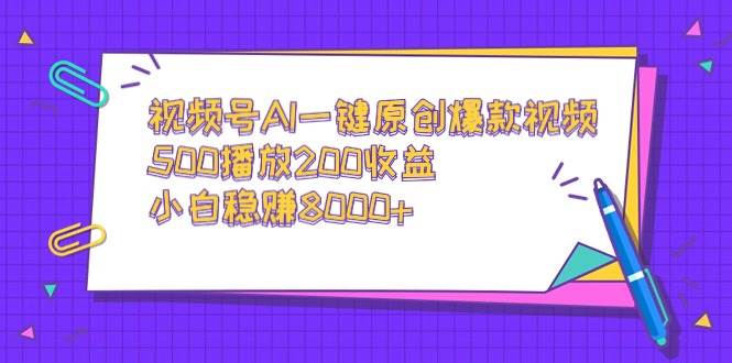 视频号AI一键原创爆款视频，500播放200收益，小白稳赚8000+-海淘下载站