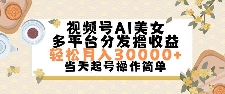 视频号AI美女，轻松月入30000+,操作简单轻松上手-海淘下载站