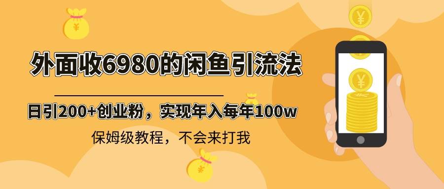 外面收费6980闲鱼引流法，日引200+创业粉，每天稳定2000+收益，保姆级教程-海淘下载站