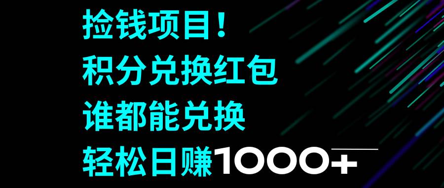 捡钱项目！积分兑换红包，谁都能兑换，轻松日赚1000+-海淘下载站