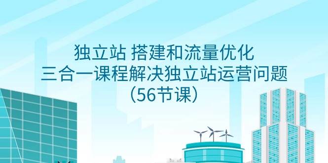 独立站 搭建和流量优化，三合一课程解决独立站运营问题（56节课）-海淘下载站