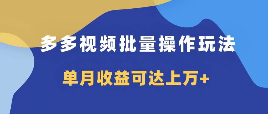 多多视频带货项目批量操作玩法，仅复制搬运即可，单月收益可达上万+-海淘下载站