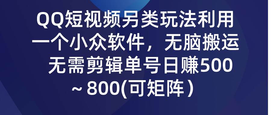 QQ短视频另类玩法，利用一个小众软件，无脑搬运，无需剪辑单号日赚500～…-海淘下载站