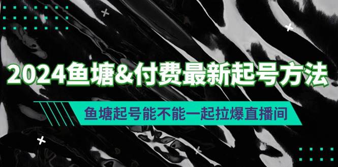 2024鱼塘付费最新起号方法：鱼塘起号能不能一起拉爆直播间-海淘下载站