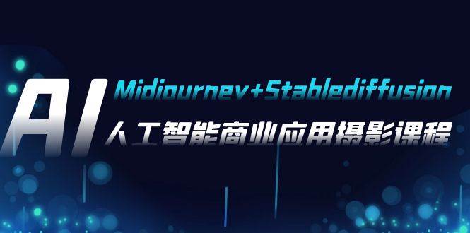 AI摄影【Midjourney+Stablediffusion】，人工智能商业应用摄影-37节课程-海淘下载站