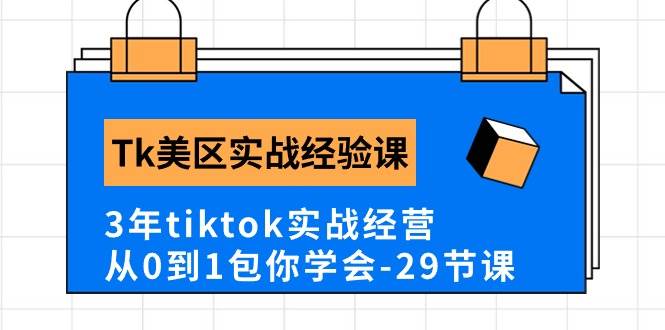 Tk美区实战经验课程分享，3年tiktok实战经营，从0到1包你学会（29节课）-海淘下载站