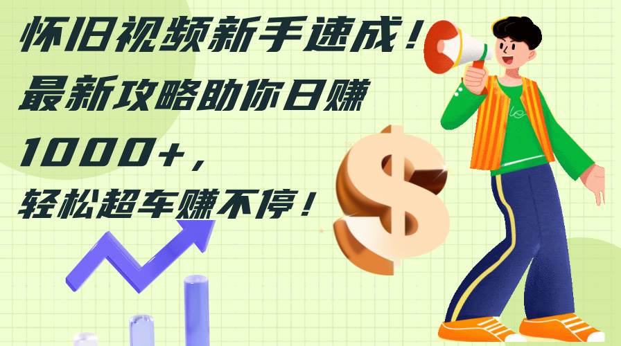 怀旧视频新手速成！最新攻略助你日赚1000+，轻松超车赚不停-海淘下载站