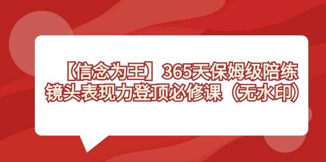 【信念 为王】365天-保姆级陪练，镜头表现力登顶必修课（无水印）-海淘下载站
