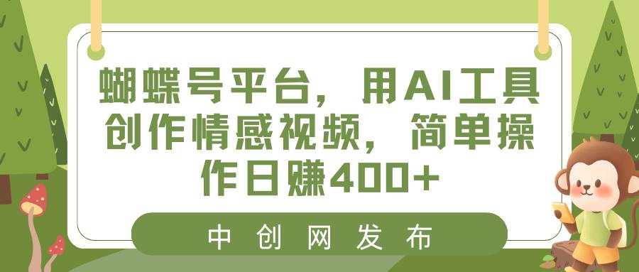 蝴蝶号平台，用AI工具创作情感视频，简单操作日赚400+-海淘下载站