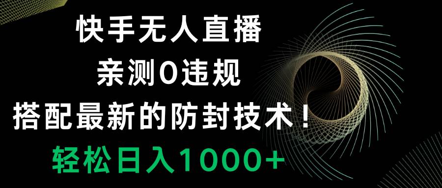 快手无人直播，0违规，搭配最新的防封技术！轻松日入1000+-海淘下载站