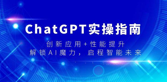 ChatGPT实操指南，创新应用+性能提升，解锁-AI魔力，启程智能未来-海淘下载站