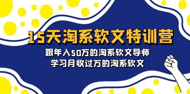 15天-淘系软文特训营：跟年入50万的淘系软文导师，学习月收过万的淘系软文-海淘下载站