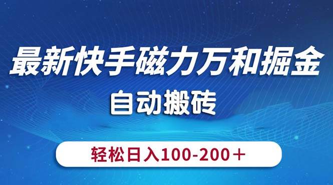 最新快手磁力万和掘金，自动搬砖，轻松日入100-200，操作简单-海淘下载站