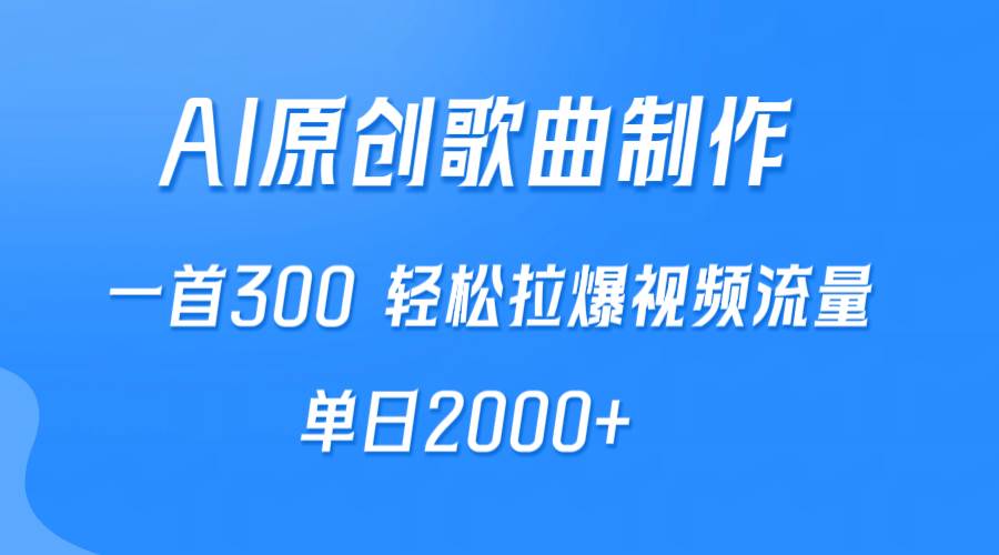 AI制作原创歌曲，一首300，轻松拉爆视频流量，单日2000+-海淘下载站