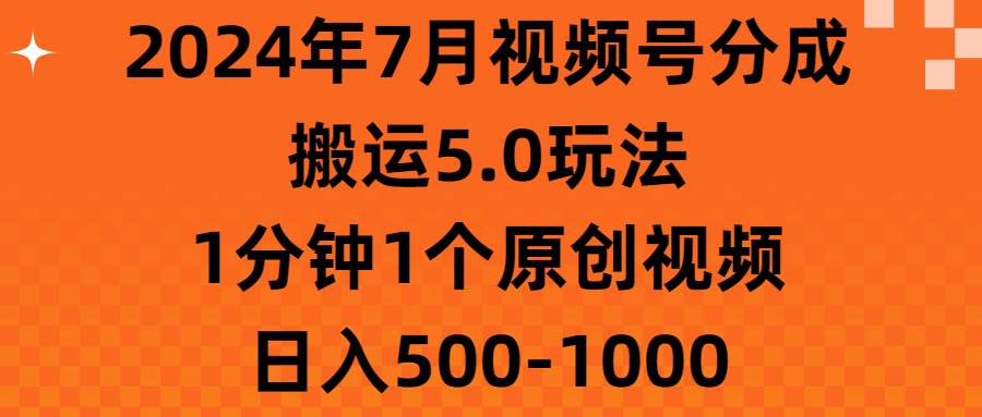 2024年7月视频号分成搬运5.0玩法，1分钟1个原创视频，日入500-1000-海淘下载站