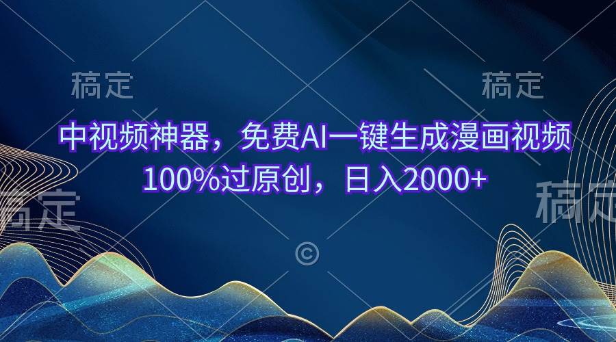 中视频神器，免费AI一键生成漫画视频100%过原创，日入2000+-海淘下载站