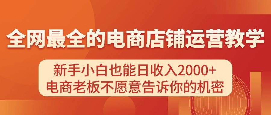 电商店铺运营教学，新手小白也能日收入2000+，电商老板不愿意告诉你的机密-海淘下载站