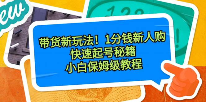 带货新玩法！1分钱新人购，快速起号秘籍！小白保姆级教程-海淘下载站