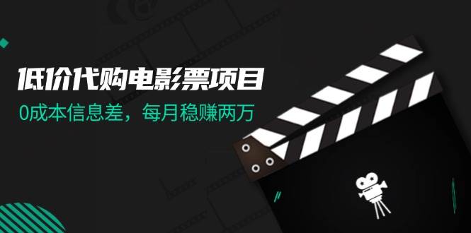 低价代购电影票项目，0成本信息差，每月稳赚两万！-海淘下载站