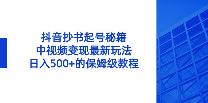 抖音抄书起号秘籍，中视频变现最新玩法，日入500+的保姆级教程！-海淘下载站