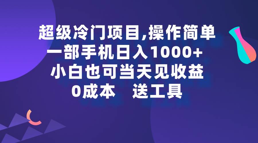 超级冷门项目,操作简单，一部手机轻松日入1000+，小白也可当天看见收益-海淘下载站