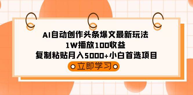 AI自动创作头条爆文最新玩法 1W播放100收益 复制粘贴月入5000+小白首选项目-海淘下载站