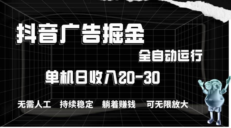 抖音广告掘金，单机产值20-30，全程自动化操作-海淘下载站