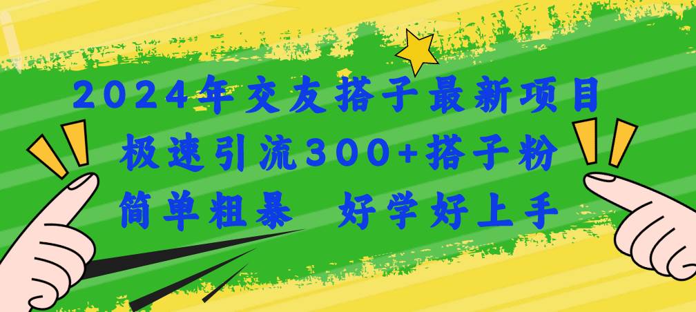 2024年交友搭子最新项目，极速引流300+搭子粉，简单粗暴，好学好上手-海淘下载站