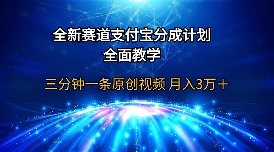 全新赛道  支付宝分成计划，全面教学 三分钟一条原创视频 月入3万＋-海淘下载站