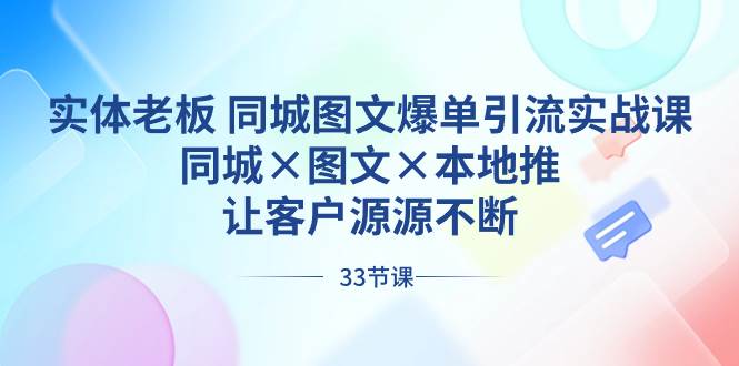 实体老板 同城图文爆单引流实战课，同城×图文×本地推，让客户源源不断-海淘下载站