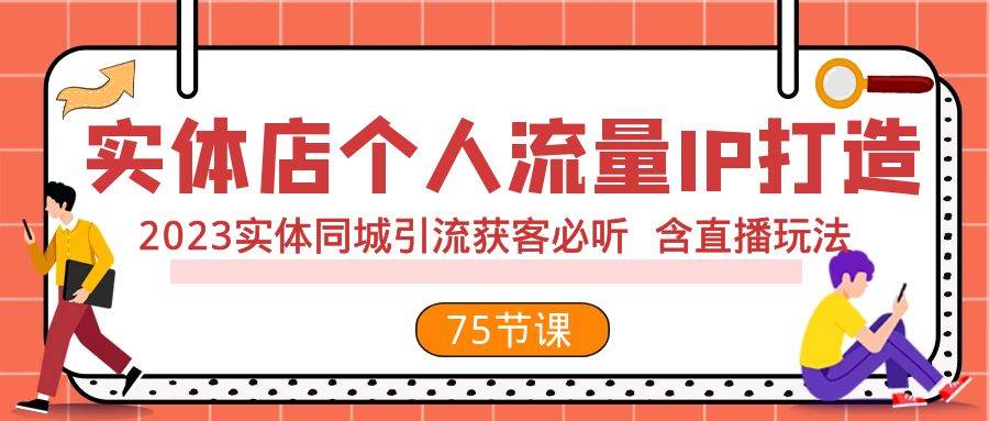 实体店个人流量IP打造 2023实体同城引流获客必听 含直播玩法（75节完整版）-海淘下载站