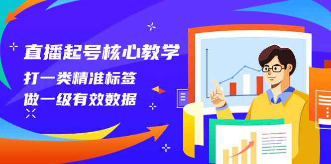 直播起号核心教学，打一类精准标签，做一级有效数据（14节课）-海淘下载站