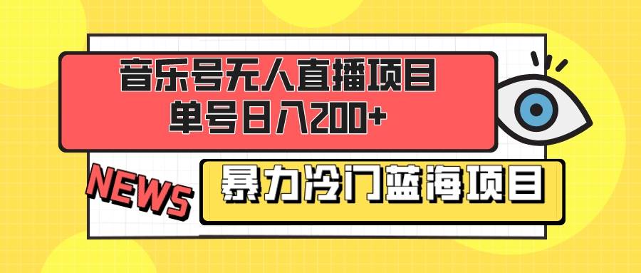 音乐号无人直播项目，单号日入200+ 妥妥暴力蓝海项目 最主要是小白也可操作-海淘下载站